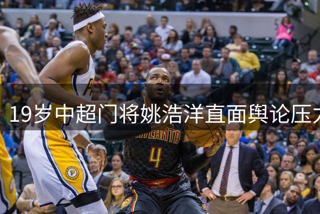 19岁中超门将姚浩洋直面舆论压力：失误不可怕 关键在苦练提升